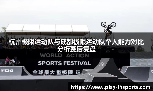杭州极限运动队与成都极限运动队个人能力对比分析赛后复盘